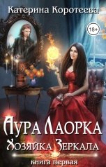 обложка книги Катерина Коротеева "Аура Лаорка. Хозяйка Зеркала 18+"