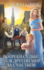 обложка книги Катерина Цвик "Вопреки судьбе, или В другой мир за счастьем"