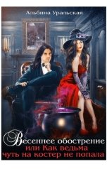 обложка книги Альбина Уральская "Весеннее обострение или Как ведьма чуть на костер не попала"