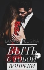 обложка книги Lana.Loveligina "«Быть с тобой вопреки»"