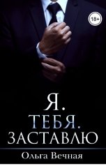 обложка книги Ольга Вечная "Я. Тебя. Заставлю"