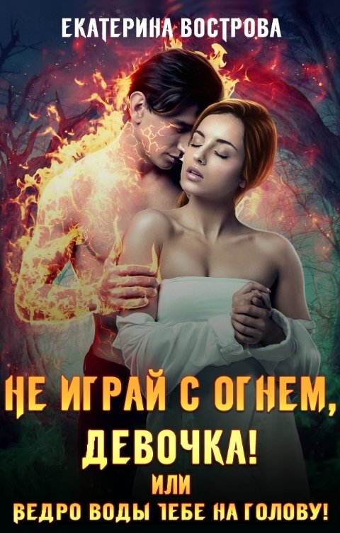 Обложка книги Екатерина Вострова Не играй с огнем, девочка, или Ведро воды тебе на голову!