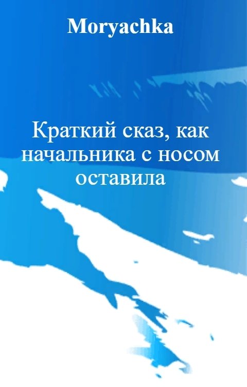 Обложка книги Moryachka Краткий сказ, как начальника с носом оставила