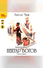 обложка книги Антон Чиж "Нектар богов. Аудиосериал. Пятая серия"