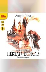 обложка книги Антон Чиж "Нектар богов. Аудиосериал. Седьмая серия"