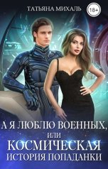 обложка книги Татьяна Михаль "А я люблю военных, или Космическая история попаданки"