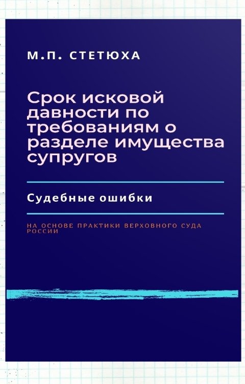 Обложка книги Марина Стетюха Срок исковой давности по требованиям о разделе имущества супругов. Судебные ошибки.