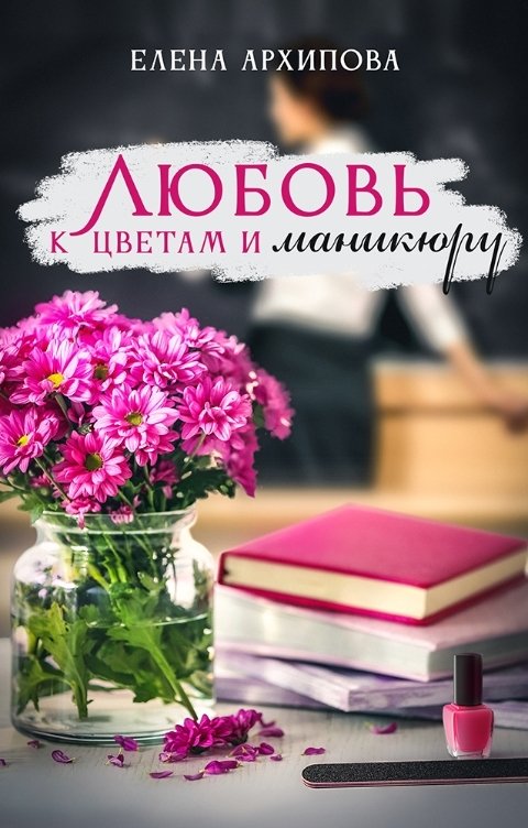 Обложка книги Елена Архипова Любовь к цветам и маникюру