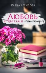 обложка книги Елена Архипова "Любовь к цветам и маникюру"