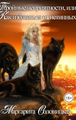 обложка книги Маргарита Солоницкая "Тройные неприятности, или Как избавиться от истинных"