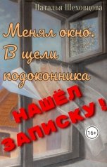 обложка книги Наталья Шеховцова  "Менял окно. В щели подоконника нашёл записку"