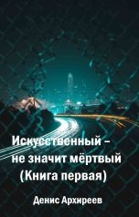 обложка книги Денис Архиреев "Искусственный – не значит мёртвый"