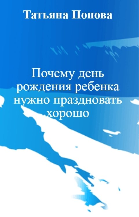 Обложка книги Татьяна Попова Почему день рождения ребенка нужно праздновать хорошо