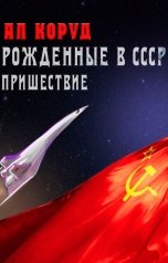 обложка книги Ал Коруд "Рожденные в СССР. Часть Первая. Пришествие"