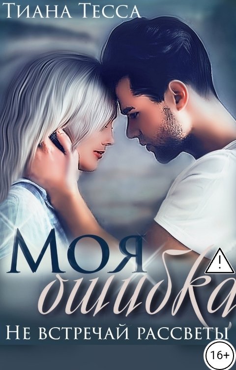 Обложка книги Тиана Тесса Моя ошибка. Не встречай рассветы
