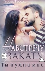 обложка книги Тиана Тесса "Навстречу закату. Ты нужна мне"