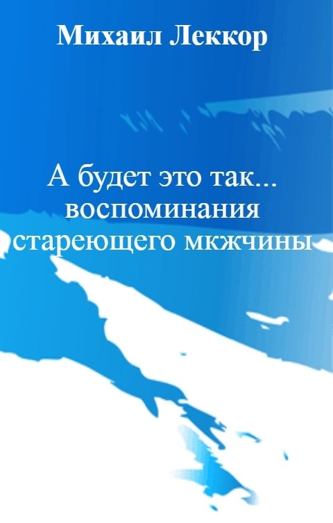 Обложка книги Михаил Леккор А будет это так... воспоминания стареющего мужчины