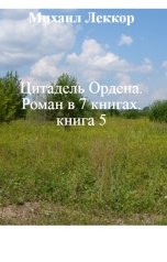 обложка книги Михаил Леккор "Цитадель Ордена. Роман в 7 книгах. книга 5"