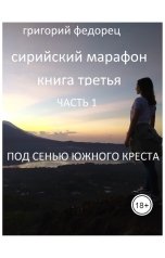 обложка книги Григорий Федорец "Сирийский марафон. Книга 3. Часть 1 "Под сенью Южного Креста""