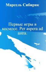 обложка книги Марсель Сибиряк "Первые игры в космосе. Per aspera ad astra."