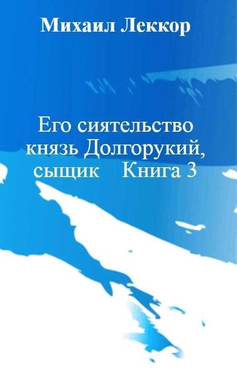 Обложка книги Михаил Леккор Его сиятельство  князь Долгорукий,  сыщик    Книга 3