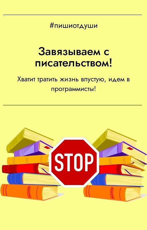 Обложка книги Пиши от души Завязываем с писательством! Хватит тратить жизнь впустую, идем в программисты!