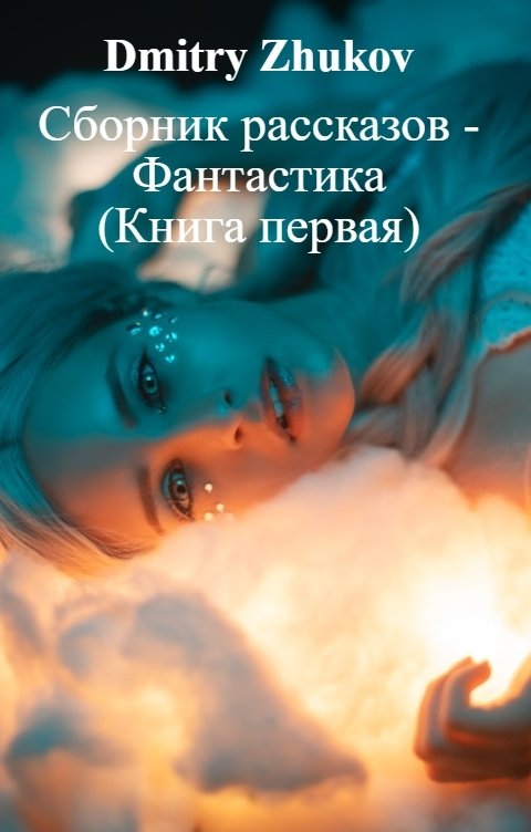 Обложка книги Dmitry Zhukov Сборник рассказов - Фантастика                  (Книга первая)