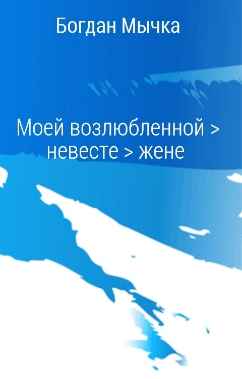 Обложка книги Богдан Мычка Моей возлюбленной > невесте > жене