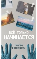 обложка книги Моисей Вселенский "Всё только начинается"