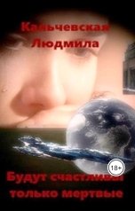 обложка книги Кальчевская Людмила "Будут счастливы только мёртвые"