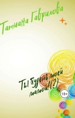 обложка книги Татиана Гаврилова "Ты будешь моей мамой!(?)"