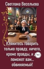 обложка книги Светлана Весельева "Клянитесь говорить только правду, ничего, кроме правды, и да поможет вам… обвиняемый!"