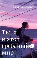 обложка книги Татьяна Белова "Ты, я и этот грёбаный мир"