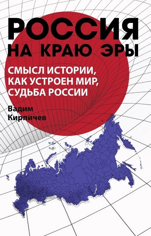 Обложка книги Вадим  Кирпичев РОССИЯ НА КРАЮ ЭРЫ. СМЫСЛ ИСТОРИИ, КАК УСТРОЕН МИР И РОССИЯ