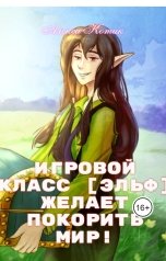 обложка книги Алекса Котик "Игровой класс [эльф] желает покорить мир!"