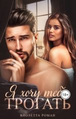 обложка книги Виолетта Роман "Я хочу тебя трогать"