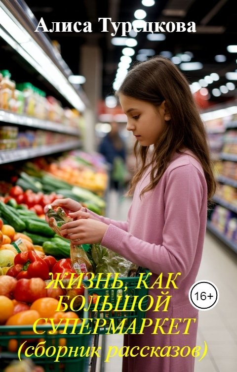 Обложка книги Алиса Турецкова Жизнь, как большой супермаркет (сборник рассказов)