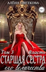 обложка книги Алёна Цветкова "Старшая сестра его величества. Власть. Часть 3"