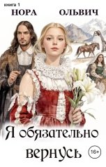обложка книги Нора Ольвич "Я обязательно вернусь. Книга первая"