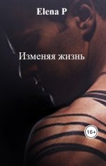 обложка книги Elena P "Изменяя жизнь"