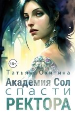 обложка книги Татьяна Охитина "Академия Сол. Спасти ректора"