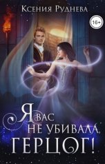 обложка книги Ксения Руднева "Я вас не убивала, герцог!"