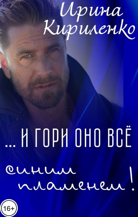 Обложка книги Ирина Кириленко ... И гори оно всё синим пламенем!
