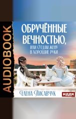 обложка книги Елена Лисавчук "Обручённые вечностью, или Отдам жену в хорошие руки"