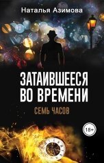 обложка книги Наталья Азимова "Затаившееся во времени. Семь часов"