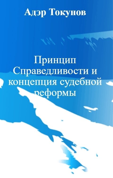 Обложка книги Адэр Токунов Принцип Справедливости и концепция судебной реформы