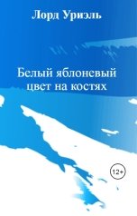 обложка книги Лорд Уриэль "Белый яблоневый цвет на костях"