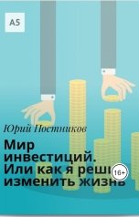 обложка книги Юрий Постников "Мир инвестиций. Или как я решил изменить мир"