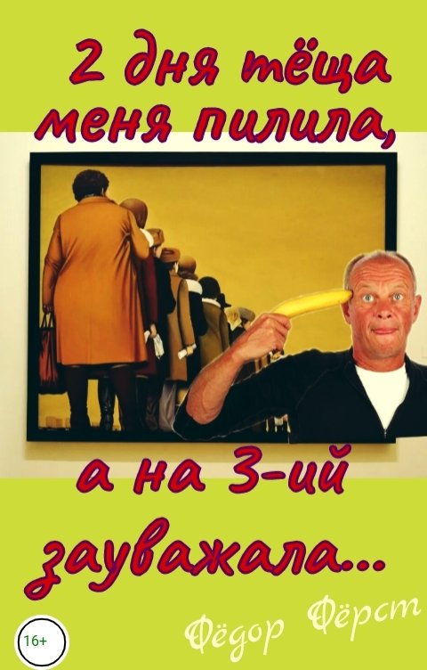 Обложка книги Фёдор Фёрст 2 дня тёща меня пилила, а на 3-ий зауважала...