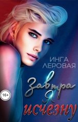 обложка книги Инга Леровая "Завтра я исчезну"